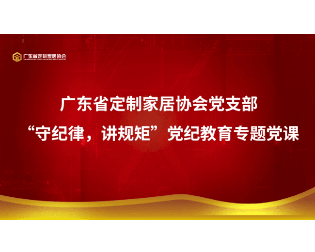 广东省定制家居协会党支部召开“守纪律,讲规矩”党纪教育专题党课